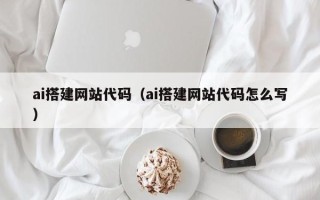 遂宁ai搭建网站代码（ai搭建网站代码怎么写）