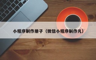 遂宁小程序制作册子（微信小程序制作凡）