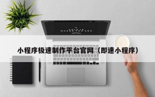 遂宁小程序极速制作平台官网（即速小程序）