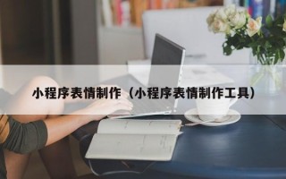 遂宁小程序表情制作（小程序表情制作工具）
