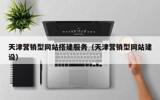 遂宁天津营销型网站搭建服务（天津营销型网站建设）