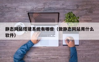 遂宁静态网站搭建系统有哪些（做静态网站用什么软件）