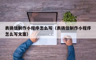 遂宁表扬信制作小程序怎么写（表扬信制作小程序怎么写文案）