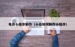 遂宁电白小程序制作（小白如何制作小程序）