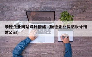 遂宁顺德企业网站设计搭建（顺德企业网站设计搭建公司）