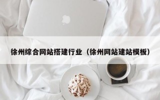 遂宁徐州综合网站搭建行业（徐州网站建站模板）