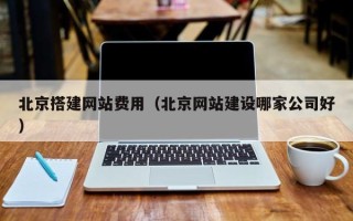 遂宁北京搭建网站费用（北京网站建设哪家公司好）