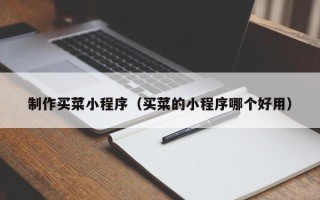 遂宁制作买菜小程序（买菜的小程序哪个好用）