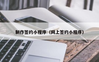 遂宁制作签约小程序（网上签约小程序）